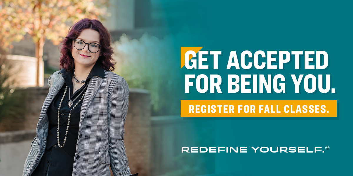 Get Accepted for Being You. Register for Fall Classes. Redefine Yourself.
